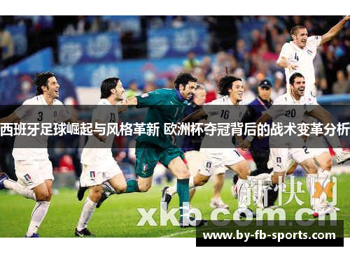 西班牙足球崛起与风格革新 欧洲杯夺冠背后的战术变革分析