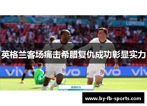 英格兰客场痛击希腊复仇成功彰显实力